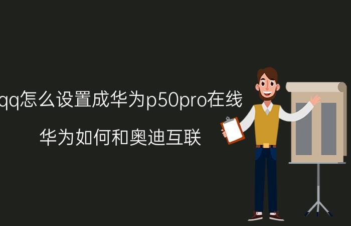 qq怎么设置成华为p50pro在线 华为如何和奥迪互联？